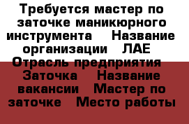 Требуется мастер по заточке маникюрного инструмента  › Название организации ­ ЛАЕ › Отрасль предприятия ­ Заточка  › Название вакансии ­ Мастер по заточке › Место работы ­ Северное Бутово  › Подчинение ­ Руководителю  › Минимальный оклад ­ 40 000 › Максимальный оклад ­ 150 000 › Процент ­ 30 › База расчета процента ­ От суммы заказа › Возраст от ­ 20 › Возраст до ­ 40 - Московская обл., Москва г. Работа » Вакансии   . Московская обл.,Москва г.